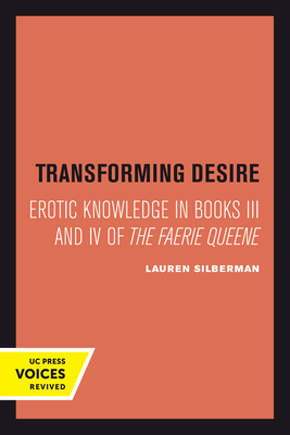 Transforming Desire: Erotic Knowledge in Books III and IV of the Faerie Queene - Silberman, Lauren