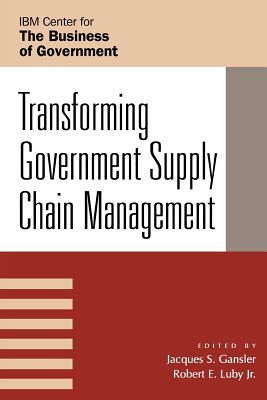 Transforming Government Supply Chain Management - Gansler, Jacques S (Editor), and Luby, Robert E (Editor), and Brar, Amitabh (Contributions by)