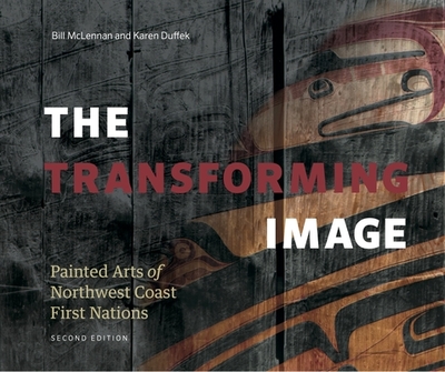 Transforming Image, 2nd Ed.: Painted Arts of Northwest Coast First Nations - McLennan, Bill, and Duffek, Karen (Preface by)