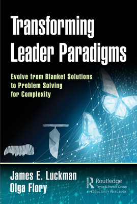 Transforming Leader Paradigms: Evolve from Blanket Solutions to Problem Solving for Complexity - Luckman, James E., and Flory, Olga