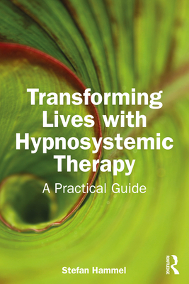 Transforming Lives with Hypnosystemic Therapy: A Practical Guide - Hammel, Stefan