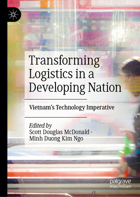 Transforming Logistics in a Developing Nation: Vietnam's Technology Imperative - McDonald, Scott Douglas (Editor), and Kim Ngo, Minh Duong (Editor)