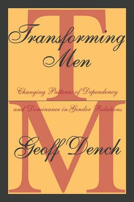 Transforming Men: Changing Patterns of Dependency and Dominance in Gender Relations - Dench, Geoff (Editor)