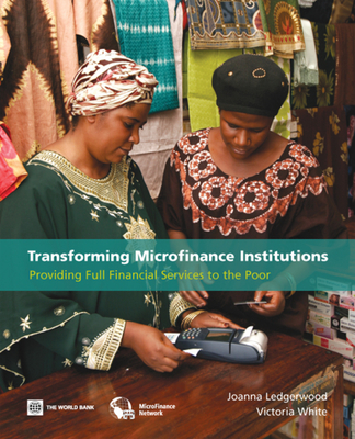 Transforming Microfinance Institutions: Providing Full Financial Services to the Poor - Ledgerwood, Joanna, and White, Victoria