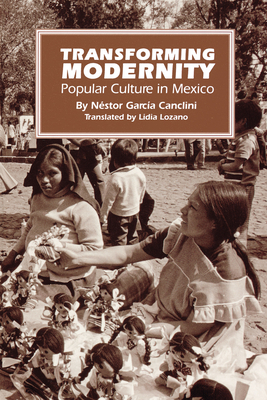 Transforming Modernity: Popular Culture in Mexico - Garca Canclini, Nstor, and Lozano, Lidia (Translated by)