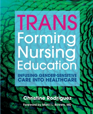 TRANSforming Nursing Education: Infusing Gender-Sensitive Care Into Healthcare - Rodriguez, Christine, and Bowers, Marci L (Foreword by)