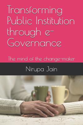 Transforming Public Institution Through E-Governance: The Mind of the Change-Maker - Jain, Trilok Kumar, and Jain, Nirupa