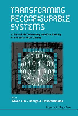 Transforming Reconfigurable Systems: A Festschrift Celebrating the 60th Birthday of Professor Peter Cheung - Luk, Wayne (Editor), and Constantinides, George A (Editor)