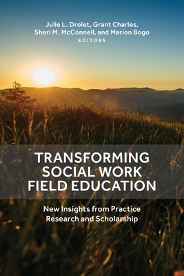 Transforming Social Work Field Education: New Insights from Practice Research and Scholarship - Drolet, Julie L. (Editor), and Charles, Grant (Editor), and McConnell, Sheri M. (Editor)