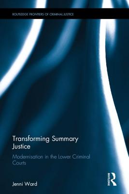 Transforming Summary Justice: Modernisation in the Lower Criminal Courts - Ward, Jenni