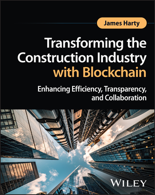 Transforming the Construction Industry with Blockchain: Enhancing Efficiency, Transparency, and Collaboration - Harty, James