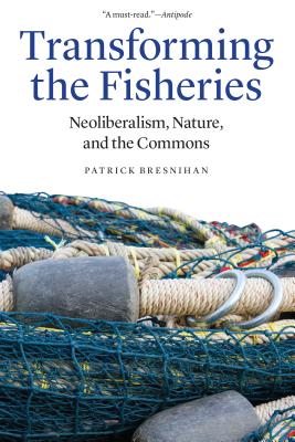 Transforming the Fisheries: Neoliberalism, Nature, and the Commons - Bresnihan, Patrick