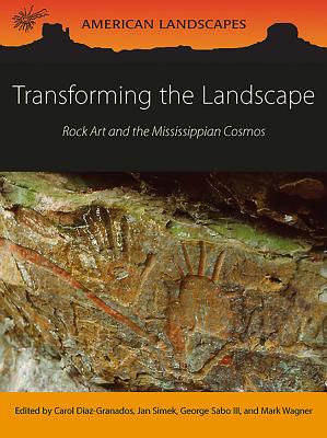 Transforming the Landscape: Rock Art and the Mississippian Cosmos - Diaz-Granados, Carol (Editor), and Simek, Jan (Editor), and Sabo, George (Editor)