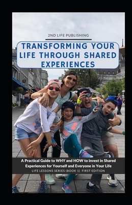 Transforming Your Life Through Shared Experiences: A Practical Guide to Why and How to invest in Shared Experiences for Yourself and Everyone in Your LIfe - Silver, Robert