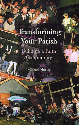 Transforming Your Parish: Building a Faith Community - Hurley, Michael