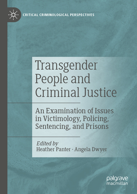 Transgender People and Criminal Justice: An Examination of Issues in Victimology, Policing, Sentencing, and Prisons - Panter, Heather (Editor), and Dwyer, Angela (Editor)