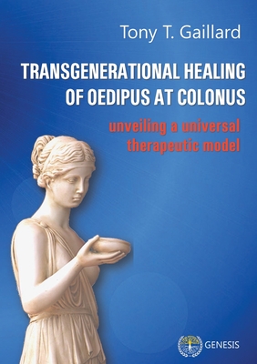 Transgenerational Healing of Oedipus at Colonus: Unveiling a Universal Therapeutic Model - Gaillard, Tony T