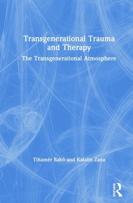 Transgenerational Trauma and Therapy: The Transgenerational Atmosphere - Bak, Tihamr, and Zana, Katalin