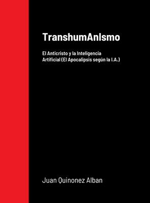 TranshumAnIsmo: El Anticristo y la Inteligencia Artificial (El Apocalipsis segn la I.A.) - Quinonez Alban, Juan
