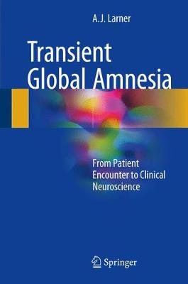 Transient Global Amnesia: From Patient Encounter to Clinical Neuroscience - Larner, Andrew