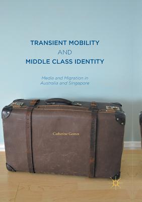 Transient Mobility and Middle Class Identity: Media and Migration in Australia and Singapore - Gomes, Catherine