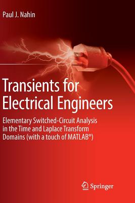 Transients for Electrical Engineers: Elementary Switched-Circuit Analysis in the Time and Laplace Transform Domains (with a Touch of Matlab(r)) - Nahin, Paul J