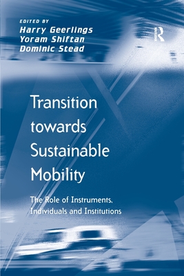 Transition towards Sustainable Mobility: The Role of Instruments, Individuals and Institutions - Shiftan, Yoram, and Geerlings, Harry (Editor)