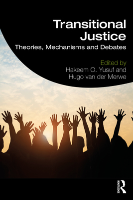Transitional Justice: Theories, Mechanisms and Debates - Yusuf, Hakeem O. (Editor), and van der Merwe, Hugo (Editor)