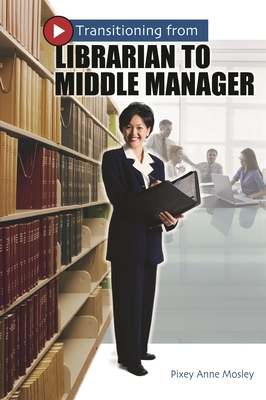 Transitioning from Librarian to Middle Manager - Mosley, Pixey Anne