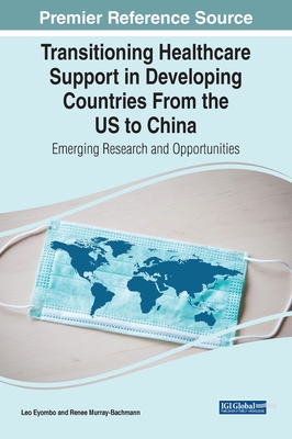 Transitioning Healthcare Support in Developing Countries From the US to China: Emerging Research and Opportunities - Eyombo, Leo, and Murray-Bachmann, Renee