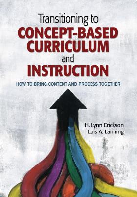 Transitioning to Concept-Based Curriculum and Instruction: How to Bring Content and Process Together - Erickson, H Lynn, and Lanning, Lois A