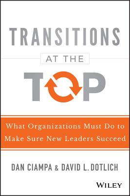 Transitions at the Top: What Organizations Must Do to Make Sure New Leaders Succeed - Ciampa, Dan, and Dotlich, David L
