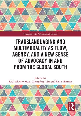 Translanguaging and Multimodality as Flow, Agency, and a New Sense of Advocacy in and from the Global South - Mora, Ral Alberto (Editor), and Tian, Zhongfeng (Editor), and Harman, Ruth (Editor)
