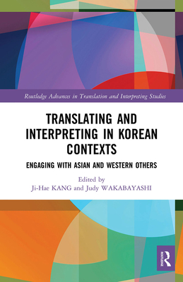 Translating and Interpreting in Korean Contexts: Engaging with Asian and Western Others - Kang, Ji-Hae (Editor), and Wakabayashi, Judy (Editor)