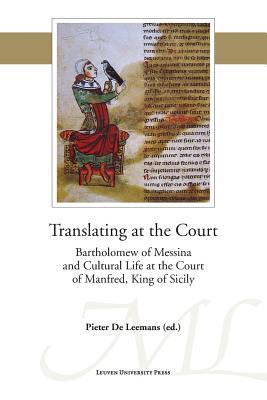 Translating at the Court: Bartholomew of Messina and Cultural Life at the Court of Manfred of Sicily - De Leemans, Pieter (Editor)