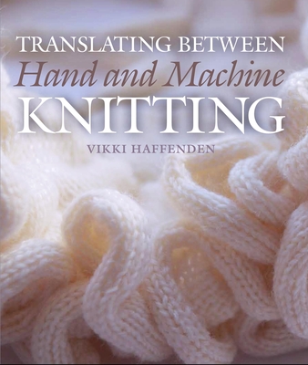 Translating Between Hand and Machine Knitting - Haffenden, Vikki