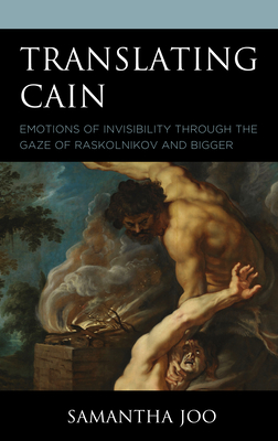 Translating Cain: Emotions of Invisibility through the Gaze of Raskolnikov and Bigger - Joo, Samantha