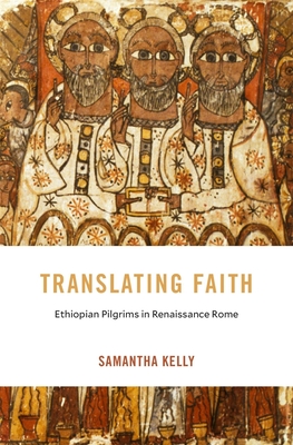 Translating Faith: Ethiopian Pilgrims in Renaissance Rome - Kelly, Samantha