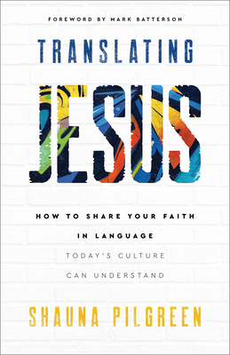 Translating Jesus: How to Share Your Faith in Language Today's Culture Can Understand - Pilgreen, Shauna, and Batterson, Mark (Foreword by)