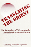 Translating the Orient: The Reception of Sakuntala in Nineteenth-Century Europe