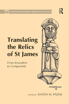 Translating the Relics of St James: From Jerusalem to Compostela - Pazos, Antn M. (Editor)