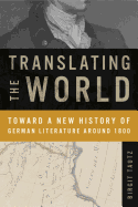 Translating the World: Toward a New History of German Literature Around 1800