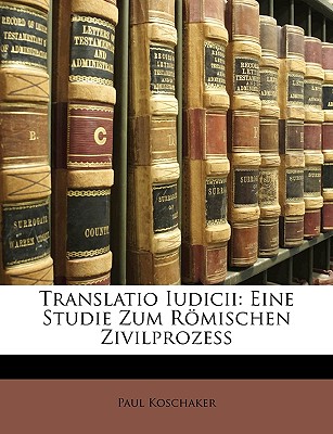 Translatio Iudicii: Eine Studie Zum Romischen Zivilprozess - Koschaker, Paul
