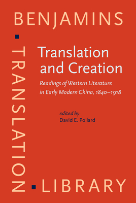 Translation and Creation: Readings of Western Literature in Early Modern China, 1840-1918 - Pollard, David E, Professor (Editor)