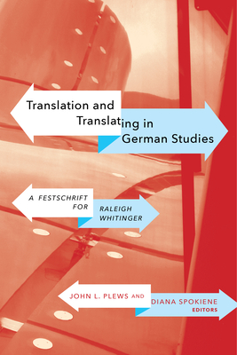 Translation and Translating in German Studies: A Festschrift for Raleigh Whitinger - Plews, John L (Editor), and Spokiene, Diana (Editor)