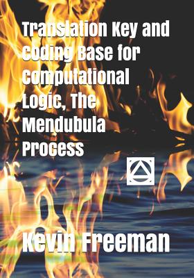 Translation Key and Coding Base for Computational Logic, The Mendubula Process - Freeman, Kevin