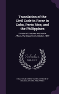 Translation of the Civil Code in Force in Cuba, Porto Rico, and the Philippines: Division of Customs and Insular Affairs, War Department, October, 1899