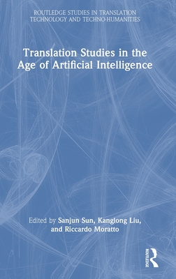Translation Studies in the Age of Artificial Intelligence - Sun, Sanjun (Editor), and Liu, Kanglong (Editor), and Moratto, Riccardo (Editor)