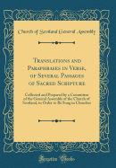 Translations and Paraphrases in Verse, of Several Passages of Sacred Scripture: Collected and Prepared by a Committee of the General Assembly of the Church of Scotland, in Order to Be Sung in Churches (Classic Reprint)