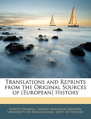 Translations and Reprints from the Original Sources of [European] History - Zwingli, Ulrich, and Jackson, Samuel Macaulay, and University of Pennsylvania Dept of His, Of Pennsylvania Dept of His (Creator)